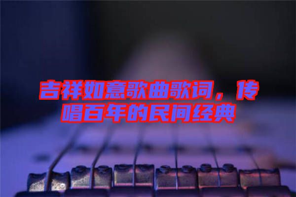 吉祥如意歌曲歌詞，傳唱百年的民間經(jīng)典