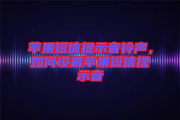 蘋果短信提示音鈴聲，如何設(shè)置蘋果短信提示音