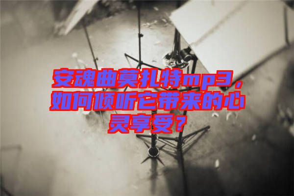 安魂曲莫扎特mp3，如何傾聽它帶來的心靈享受？