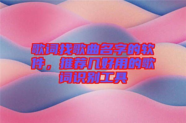 歌詞找歌曲名字的軟件，推薦幾好用的歌詞識別工具