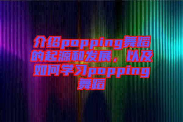 介紹popping舞蹈的起源和發(fā)展，以及如何學(xué)習(xí)popping舞蹈