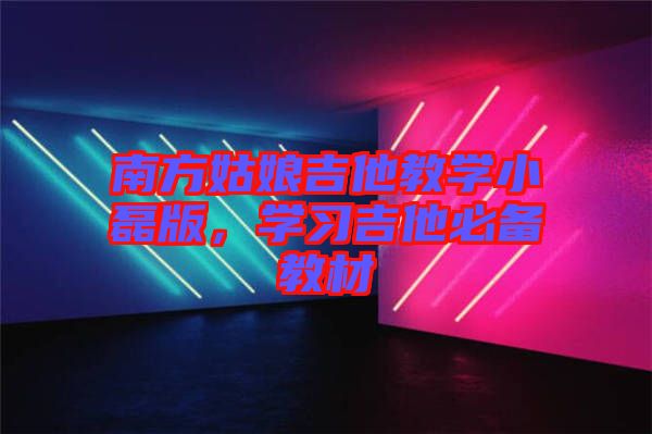 南方姑娘吉他教學(xué)小磊版，學(xué)習(xí)吉他必備教材