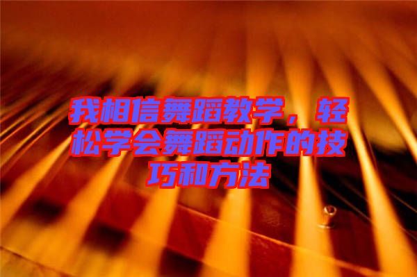 我相信舞蹈教學(xué)，輕松學(xué)會舞蹈動作的技巧和方法