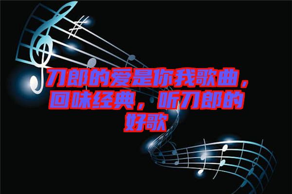 刀郎的愛是你我歌曲，回味經(jīng)典，聽刀郎的好歌