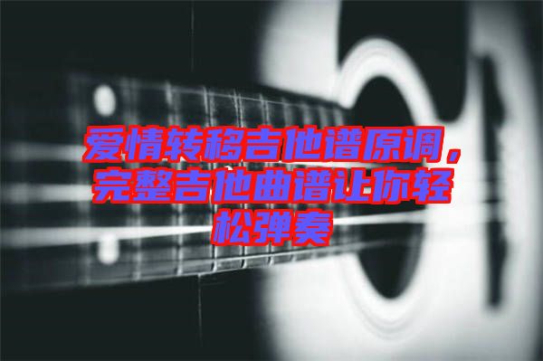 愛(ài)情轉(zhuǎn)移吉他譜原調(diào)，完整吉他曲譜讓你輕松彈奏