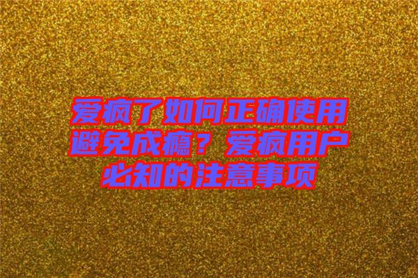 愛瘋了如何正確使用避免成癮？愛瘋用戶必知的注意事項(xiàng)