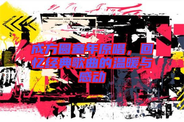 成方圓童年原唱，回憶經(jīng)典歌曲的溫暖與感動(dòng)