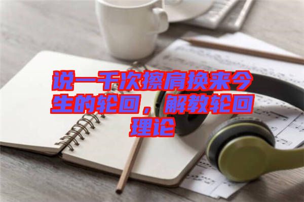 說一千次擦肩換來(lái)今生的輪回，解教輪回理論