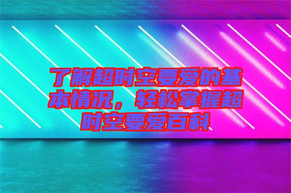 了解超時(shí)空要愛的基本情況，輕松掌握超時(shí)空要愛百科