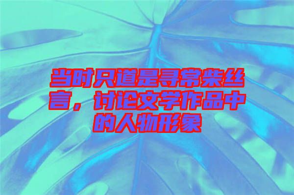 當時只道是尋常柴絲言，討論文學作品中的人物形象