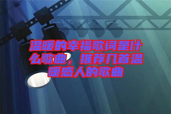 溫暖的幸福歌詞是什么歌曲，推薦幾首溫暖感人的歌曲