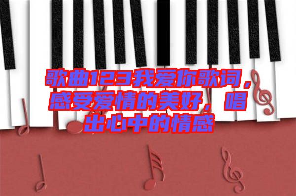 歌曲123我愛你歌詞，感受愛情的美好，唱出心中的情感