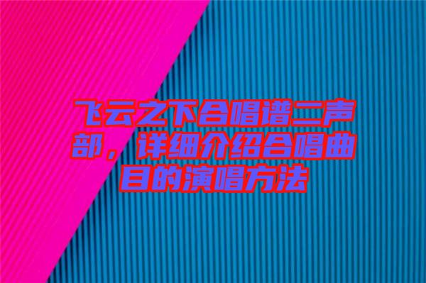 飛云之下合唱譜二聲部，詳細(xì)介紹合唱曲目的演唱方法