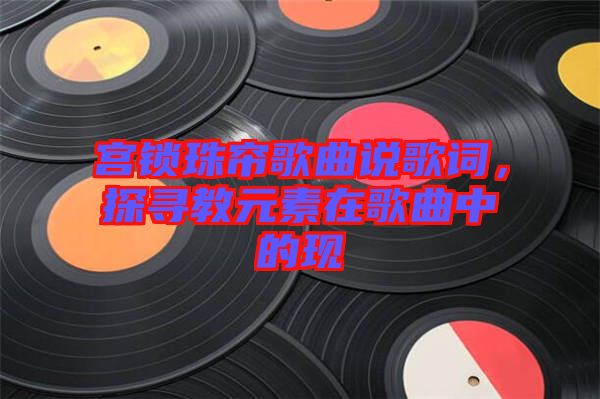 宮鎖珠簾歌曲說歌詞，探尋教元素在歌曲中的現(xiàn)