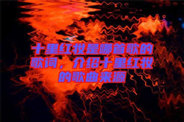 十里紅妝是哪首歌的歌詞，介紹十里紅妝的歌曲來源