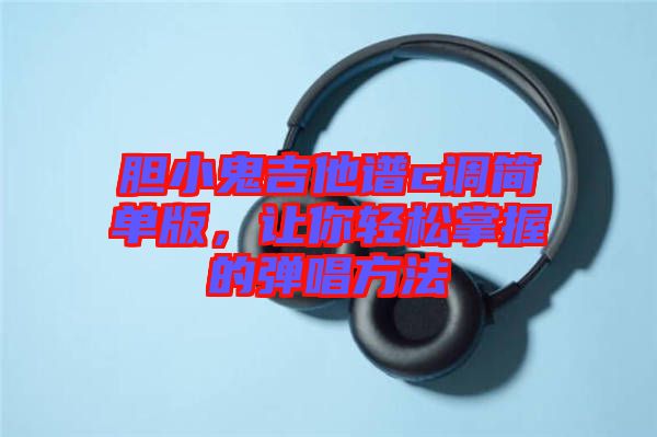 膽小鬼吉他譜c調(diào)簡單版，讓你輕松掌握的彈唱方法