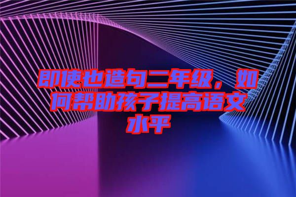 即使也造句二年級，如何幫助孩子提高語文水平