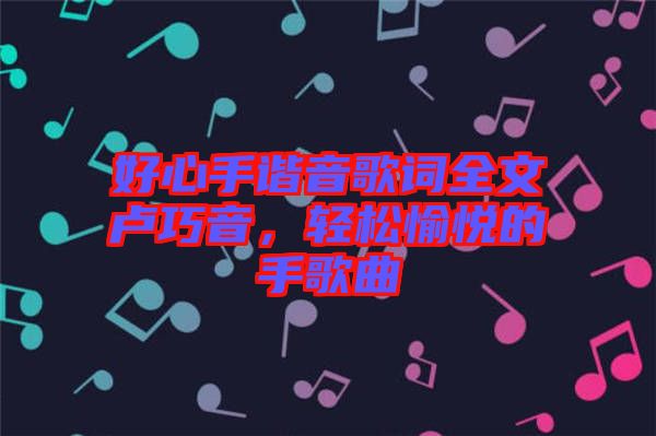 好心手諧音歌詞全文盧巧音，輕松愉悅的手歌曲