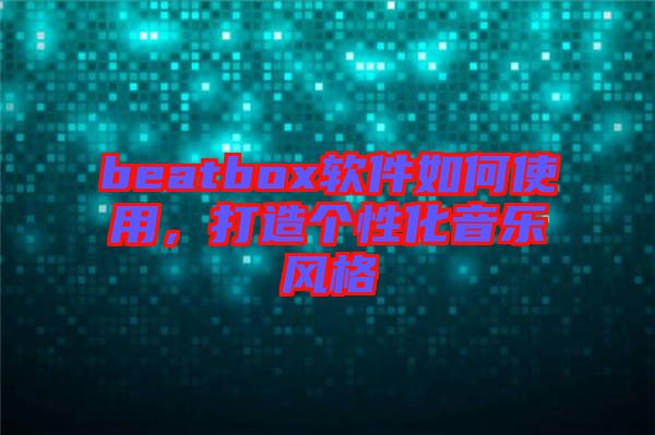 beatbox軟件如何使用，打造個性化音樂風格