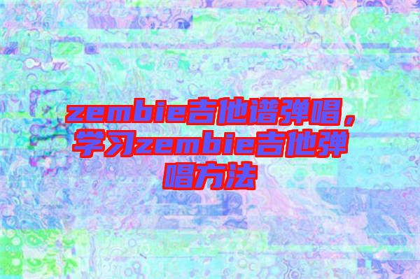 zembie吉他譜彈唱，學(xué)習(xí)zembie吉他彈唱方法