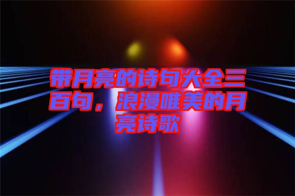 帶月亮的詩句大全三百句，浪漫唯美的月亮詩歌