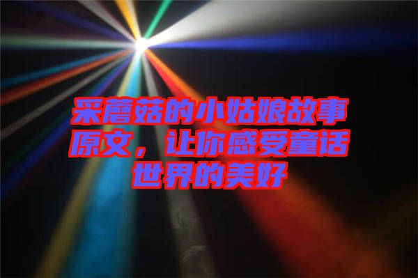 采蘑菇的小姑娘故事原文，讓你感受童話(huà)世界的美好