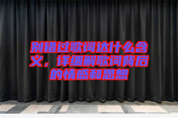 別錯過歌詞達什么含義，詳細解歌詞背后的情感和思想