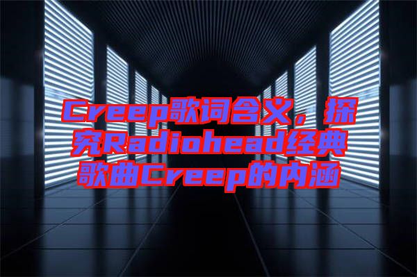 Creep歌詞含義，探究Radiohead經(jīng)典歌曲Creep的內(nèi)涵