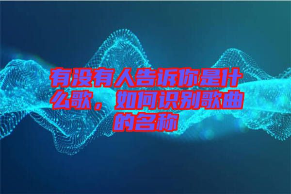 有沒有人告訴你是什么歌，如何識別歌曲的名稱