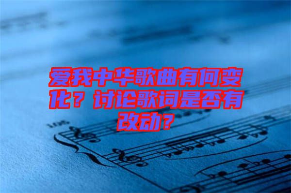 愛(ài)我中華歌曲有何變化？討論歌詞是否有改動(dòng)？