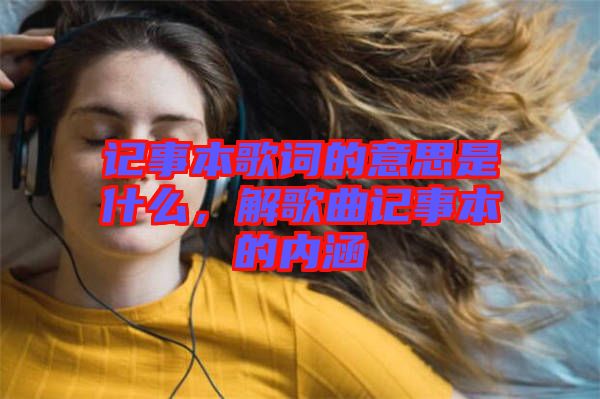 記事本歌詞的意思是什么，解歌曲記事本的內(nèi)涵