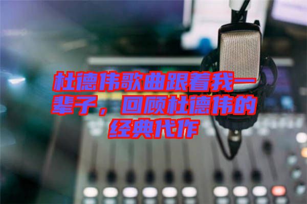 杜德偉歌曲跟著我一輩子，回顧杜德偉的經(jīng)典代作