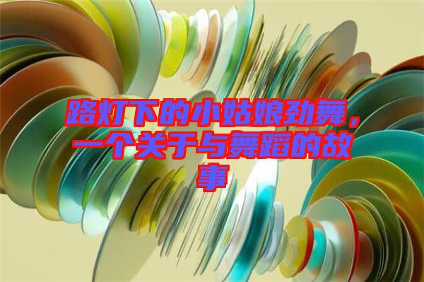 路燈下的小姑娘勁舞，一個(gè)關(guān)于與舞蹈的故事