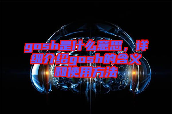 gosh是什么意思，詳細(xì)介紹gosh的含義和使用方法