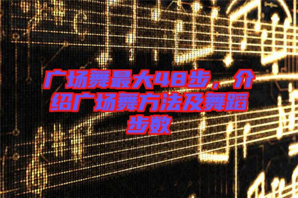 廣場舞最大48步，介紹廣場舞方法及舞蹈步數(shù)