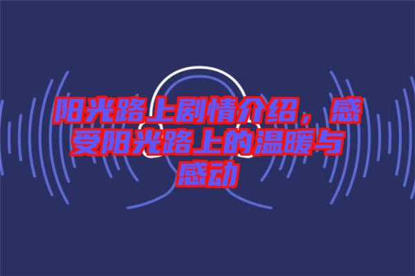 陽光路上劇情介紹，感受陽光路上的溫暖與感動