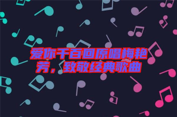 愛你千百回原唱梅艷芳，致敬經(jīng)典歌曲