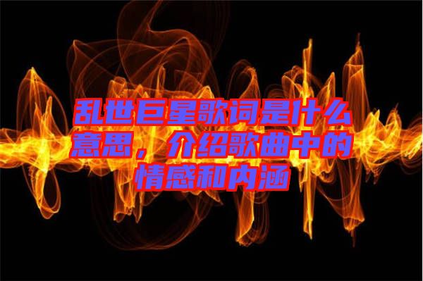 亂世巨星歌詞是什么意思，介紹歌曲中的情感和內(nèi)涵