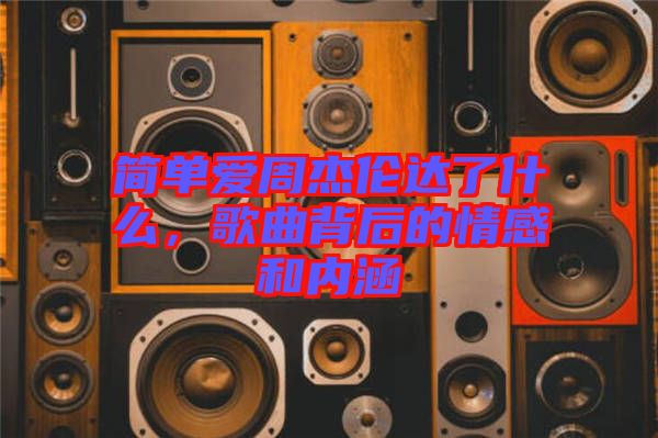 簡單愛周杰倫達了什么，歌曲背后的情感和內(nèi)涵