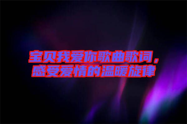 寶貝我愛你歌曲歌詞，感受愛情的溫暖旋律