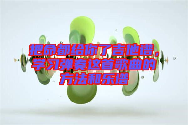 把命都給你了吉他譜，學(xué)習(xí)彈奏這首歌曲的方法和樂(lè)譜