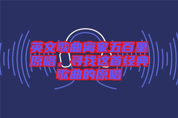 英文歌曲離家五百里原唱，尋找這首經(jīng)典歌曲的原唱