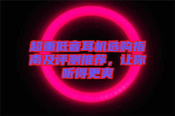 超重低音耳機(jī)選購(gòu)指南及評(píng)測(cè)推薦，讓你聽(tīng)得更爽