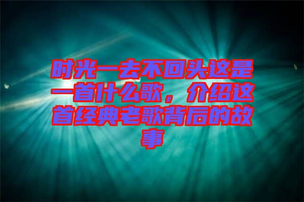 時(shí)光一去不回頭這是一首什么歌，介紹這首經(jīng)典老歌背后的故事