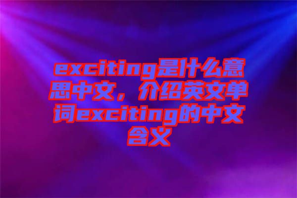 exciting是什么意思中文，介紹英文單詞exciting的中文含義