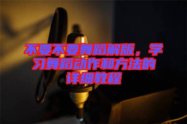 不要不要舞蹈解版，學習舞蹈動作和方法的詳細教程