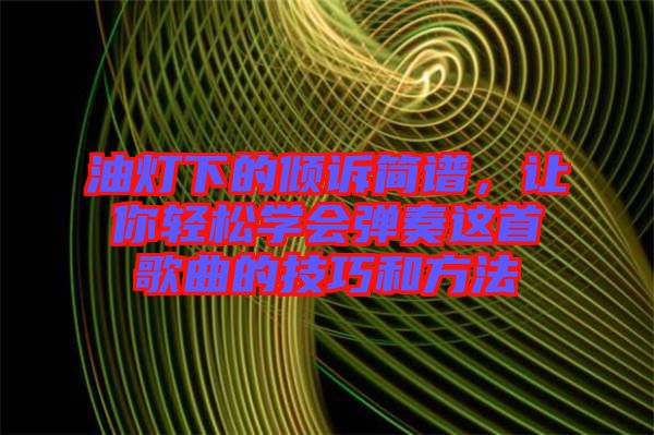 油燈下的傾訴簡譜，讓你輕松學(xué)會彈奏這首歌曲的技巧和方法