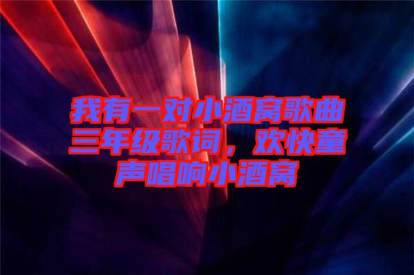 我有一對小酒窩歌曲三年級歌詞，歡快童聲唱響小酒窩