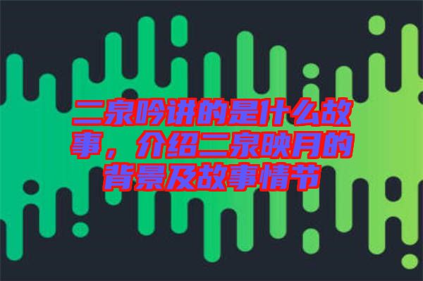 二泉吟講的是什么故事，介紹二泉映月的背景及故事情節(jié)