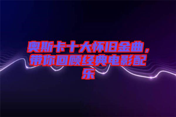 奧斯卡十大懷舊金曲，帶你回顧經(jīng)典電影配樂